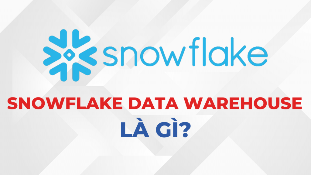 Snowflake Data Warehouse là gì?