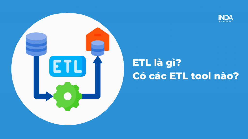 ETL là gì? Có các công cụ ETL nào?