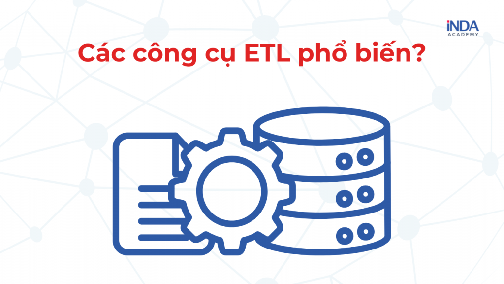 Có các công cụ ETL nào phổ biến?