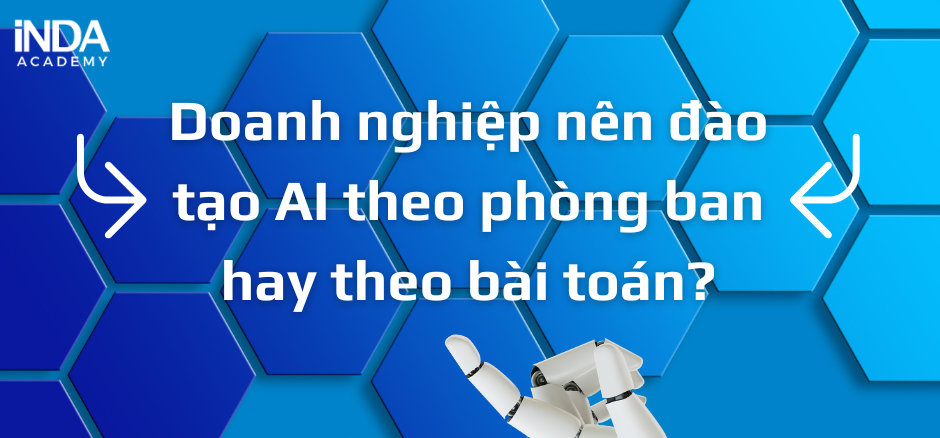Doanh nghiệp nên đào tạo AI theo phòng ban hay theo bài toán?