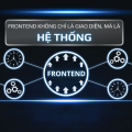 Frontend ngày nay là hệ thống, không chỉ là giao diện