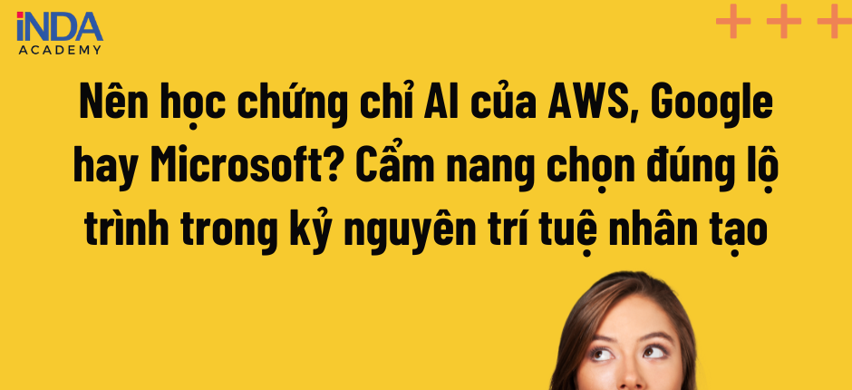 Nên học chứng chỉ AI của AWS, Google hay Microsoft?